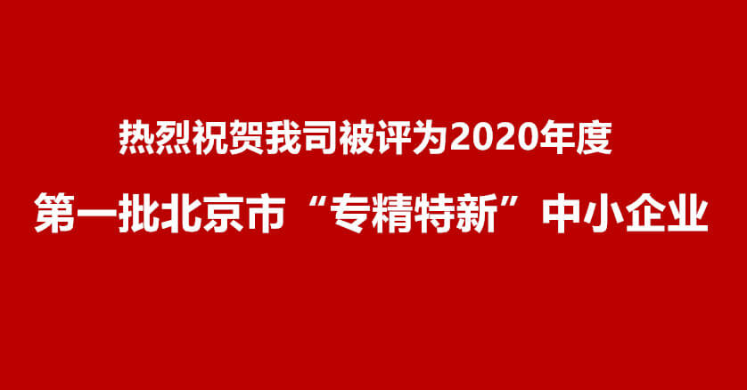 热烈祝贺我司被评为2020年度第一批北京市 “专精特新”中小企业